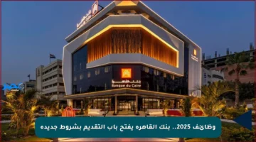 وظائف 2025.. بنك القاهرة يفتح باب التقديم بشروط جديدة